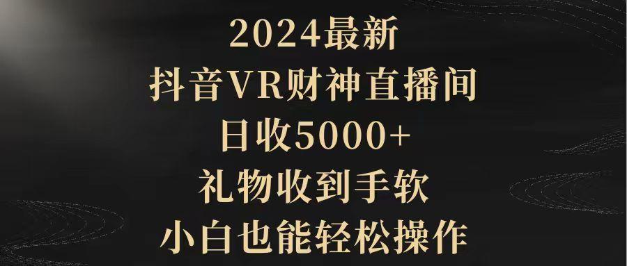 (9595期)2024最新，抖音VR财神直播间，日收5000+，礼物收到手软，小白也能轻松操作-天韵资源网