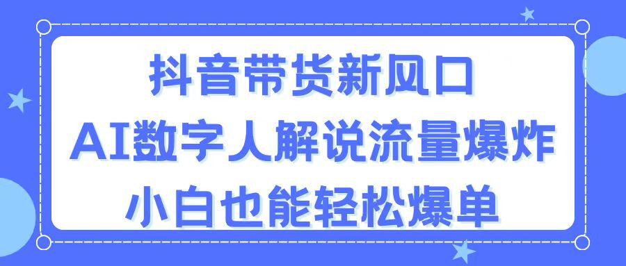 抖音带货新风口，AI数字人解说，流量爆炸，小白也能轻松爆单-天韵资源网