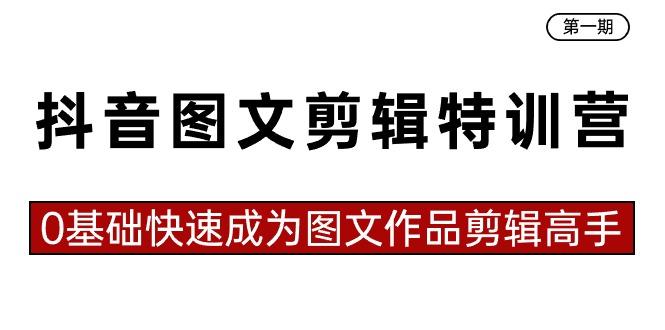 抖音图文剪辑特训营第一期，0基础快速成为图文作品剪辑高手(23节课)-天韵资源网