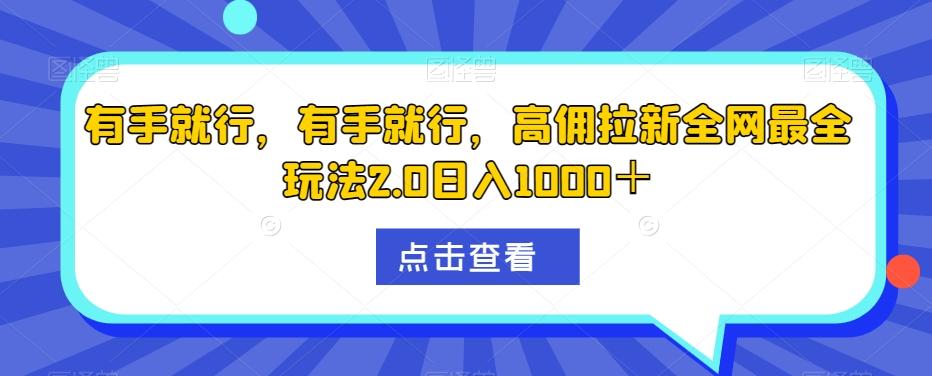 有手就行，有手就行，高佣拉新全网最全玩法2.0日入1000＋-天韵资源网
