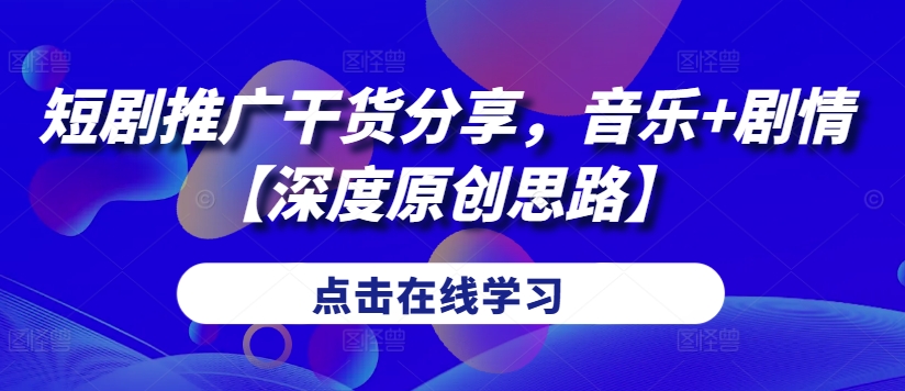 短剧推广干货分享，音乐+剧情【深度原创思路】-天韵资源网