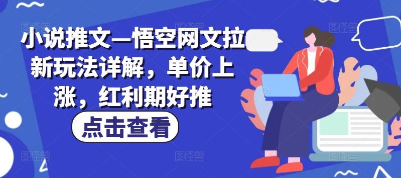 小说推文—悟空网文拉新玩法详解，单价上涨，红利期好推-天韵资源网