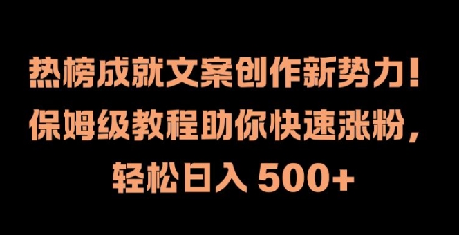 热榜成就文案创作新势力，保姆级教程助你快速涨粉，轻松日入 500+【揭秘】-天韵资源网