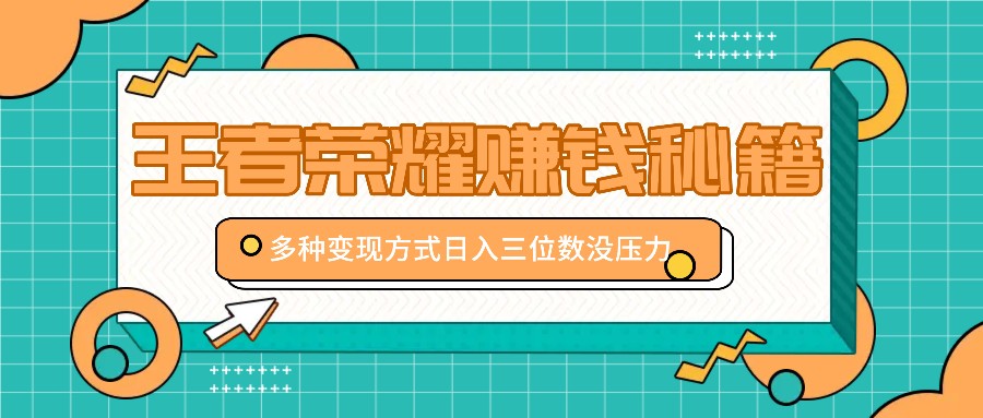 王者荣耀赚钱秘籍，多种变现方式，日入三位数没压力【附送资料】-天韵资源网