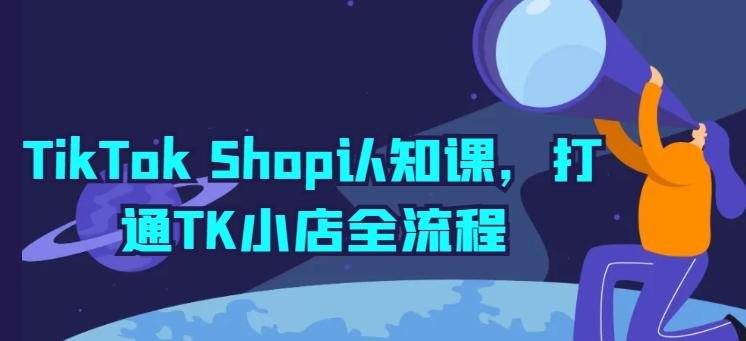 TikTok Shop认知课，打通TK小店全流程-天韵资源网