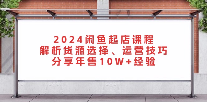 2024闲鱼起店课程：解析货源选择、运营技巧，分享年售10W+经验-天韵资源网