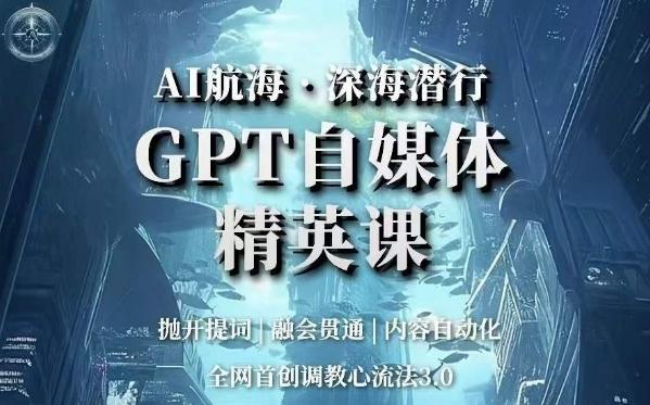 AI航海·深海潜行，GPT自媒体精英课，全网首创调教心流法3.0-天韵资源网