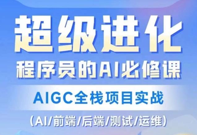 程序员的AI必修课，AIGC全栈项目实战（AI/前端/后端/测试/运维)-天韵资源网