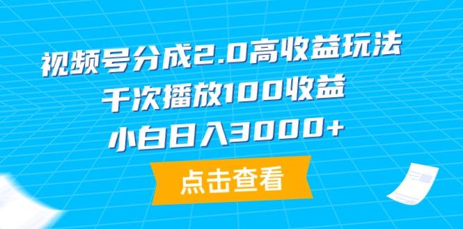 (9716期)视频号分成2.0高收益玩法，千次播放100收益，小白日入3000+-天韵资源网