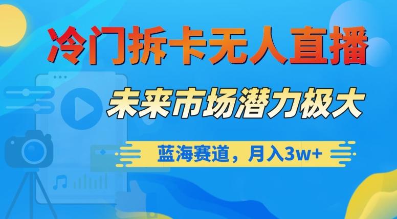 冷门拆卡无人直播，未来市场潜力极大，蓝海赛道，月入3w+【揭秘】-天韵资源网