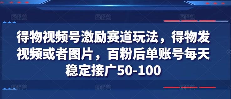 得物视频号激励赛道玩法，得物发视频或者图片，百粉后单账号每天稳定接广50-100-天韵资源网