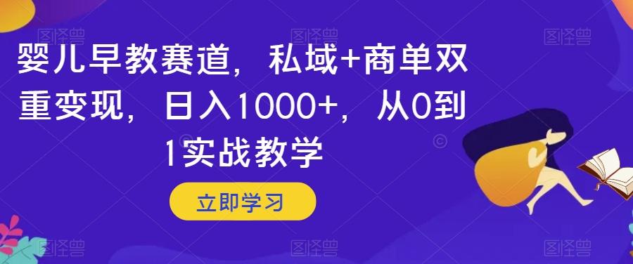婴儿早教赛道，私域+商单双重变现，日入1000+，从0到1实战教学【揭秘】-天韵资源网