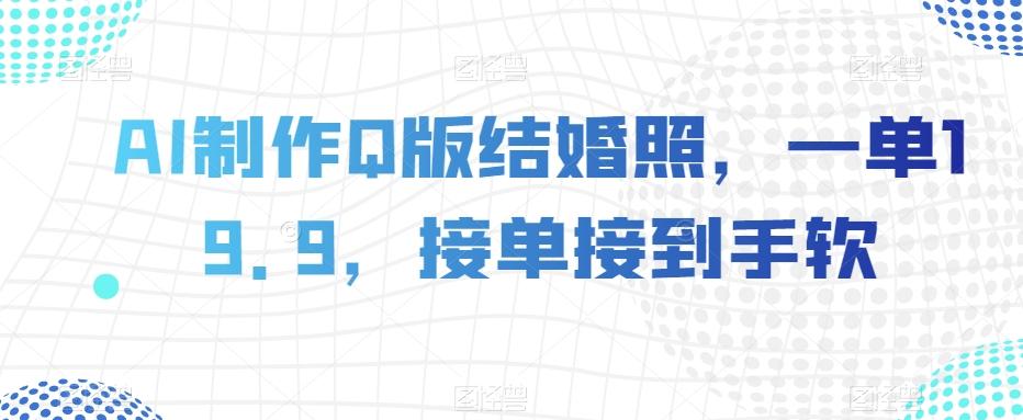 AI制作Q版结婚照，一单19.9，接单接到手软【揭秘】-天韵资源网