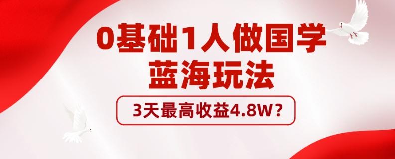 0基础1人做国学蓝海玩法，3天最高收益4.8W？-天韵资源网