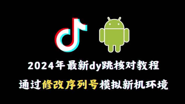 2024年最新抖音跳核对教程，通过修改序列号模拟新机环境【揭秘】-天韵资源网