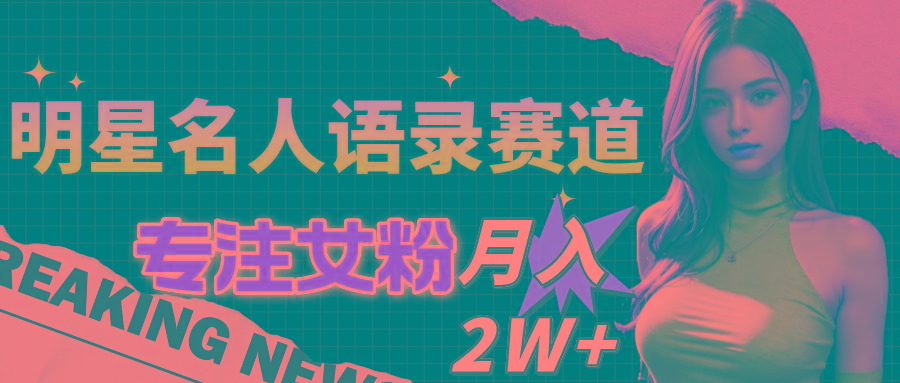 明星名人语录赛道全新升级玩法，专注女粉，月入2W＋(教程+1303G素材-天韵资源网