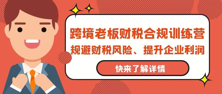 (9838期)跨境老板-财税合规训练营，规避财税风险、提升企业利润-天韵资源网