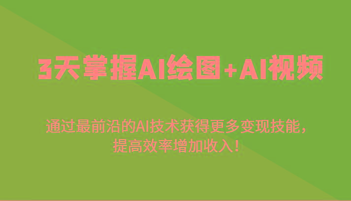 3天掌握AI绘图+AI视频，通过最前沿的AI技术获得更多变现技能，提高效率增加收入！-天韵资源网