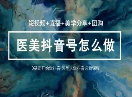 玩转医美抖音短视频与直播，36堂网课学逻辑(短视频+直播+美学分享+团购)-天韵资源网