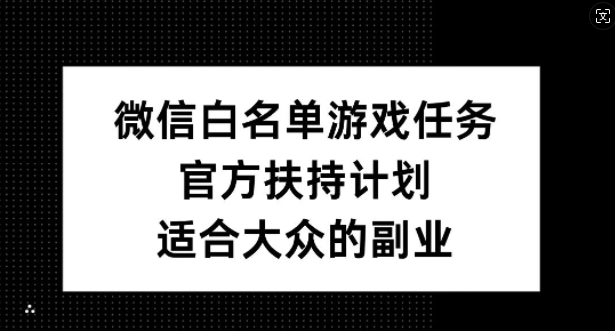 微信白名单游戏任务，官方扶持计划，适合大众的副业【揭秘】-天韵资源网
