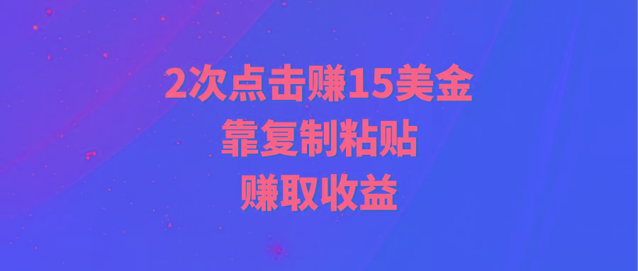 (9384期)靠2次点击赚15美金，复制粘贴就能赚取收益-天韵资源网
