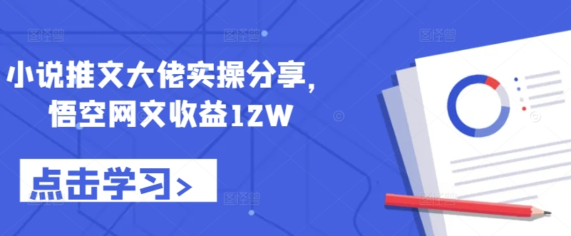 小说推文大佬实操分享，悟空网文收益12W-天韵资源网