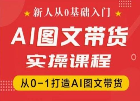新人从0基础入门，抖音AI图文带货实操课程，从0-1打造AI图文带货-天韵资源网