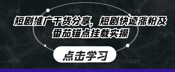 短剧推广干货分享，短剧快速涨粉及番茄锚点挂载实操-天韵资源网