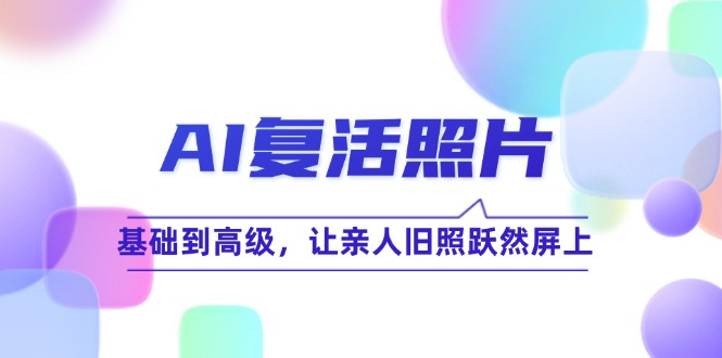 AI复活照片技巧课：基础到高级，让亲人旧照跃然屏上(无水印-天韵资源网