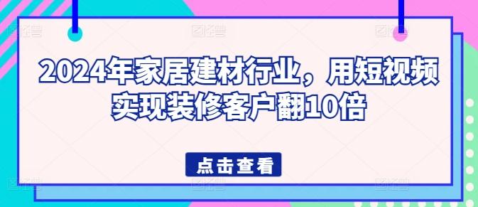 2024年家居建材行业，用短视频实现装修客户翻10倍-天韵资源网