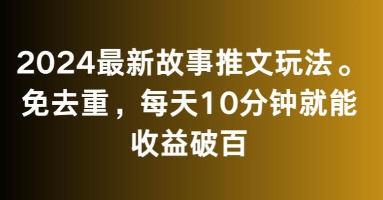 2024最新故事推文玩法，免去重，每天10分钟就能收益破百【揭秘】-天韵资源网