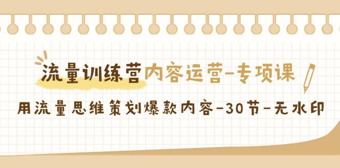 流量训练营之内容运营专项课，用流量思维策划爆款内容(30节课)-天韵资源网