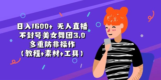 日入1600+ 无人直播不封号美女舞团3.0 多重防非操作(教程+素材+工具-天韵资源网
