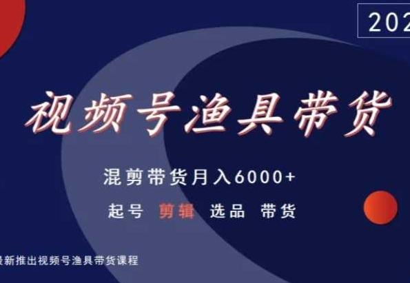 视频号渔具带货，混剪带货月入6000+，起号剪辑选品带货-天韵资源网