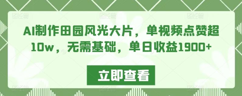 AI制作田园风光大片，单视频点赞超10w，无需基础，单日收益1900+【揭秘】-天韵资源网