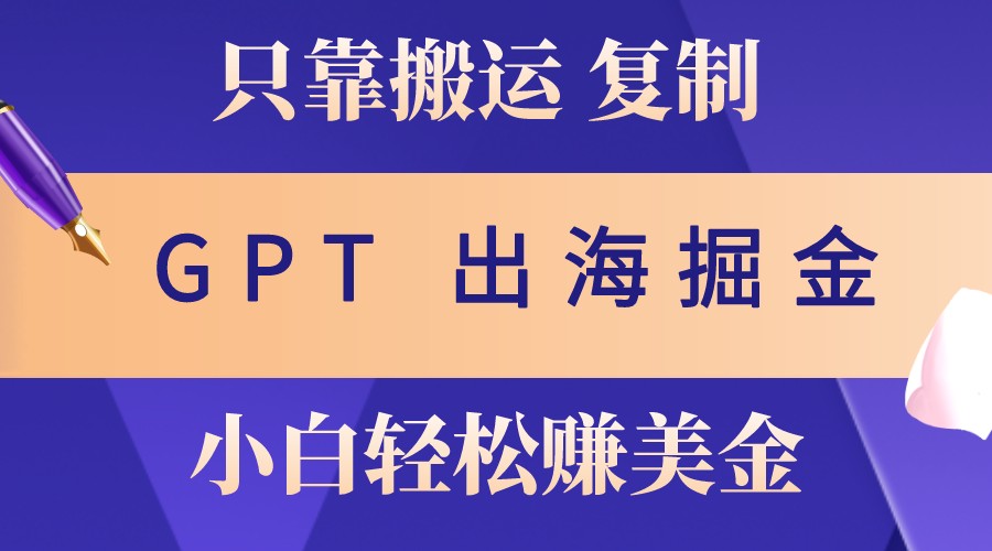 出海掘金搬运，赚老外美金，月入3w+，仅需GPT粘贴复制，小白也能玩转-天韵资源网