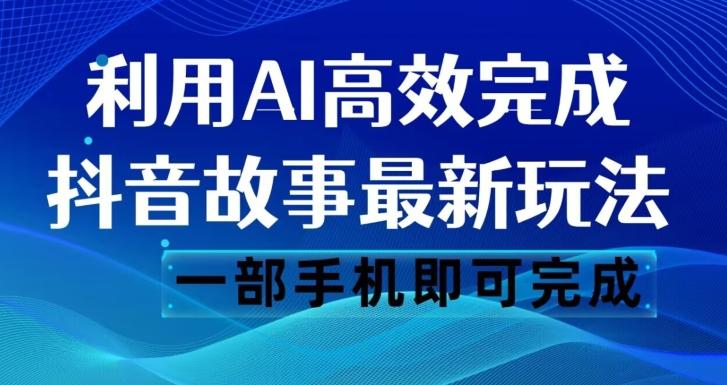 抖音故事最新玩法，通过AI一键生成文案和视频，日收入500一部手机即可完成【揭秘】-天韵资源网