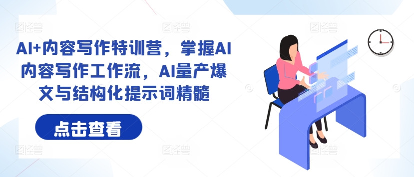 AI+内容写作特训营，掌握AI内容写作工作流，AI量产爆文与结构化提示词精髓-天韵资源网