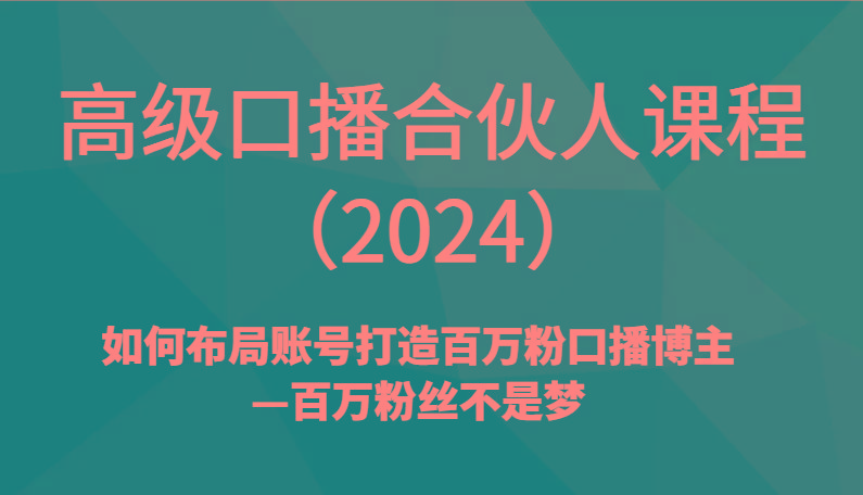 高级口播合伙人课程(2024)如何布局账号打造百万粉口播博主—百万粉丝不是梦-天韵资源网