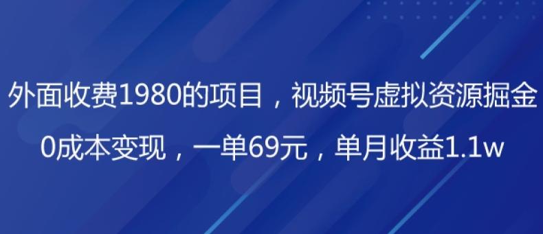 外面收费1980的项目，视频号虚拟资源掘金，0成本变现，一单69元，单月收益1.1w-天韵资源网