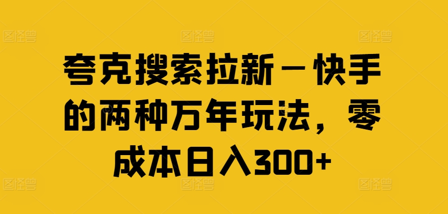 夸克搜索拉新—快手的两种万年玩法，零成本日入300+-天韵资源网