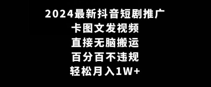 2024最新抖音短剧推广，卡图文发视频，直接无脑搬，百分百不违规，轻松月入1W+【揭秘】-天韵资源网