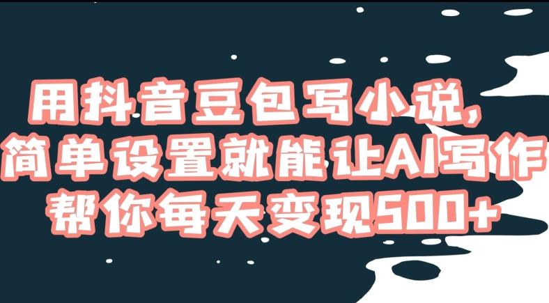 用抖音豆包写小说，简单设置就能让AI写作帮你每天变现500+【揭秘】-天韵资源网