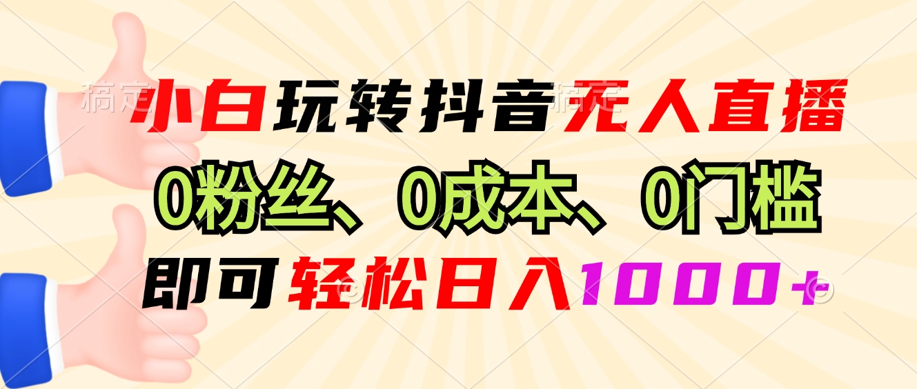 小白玩转抖音无人直播，0粉丝、0成本、0门槛，轻松日入1000+-天韵资源网