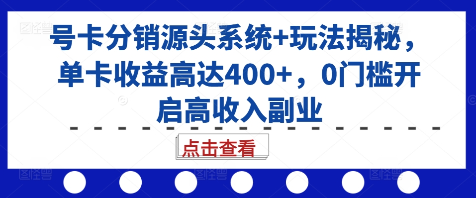 号卡分销源头系统+玩法揭秘，单卡收益高达400+，0门槛开启高收入副业-天韵资源网