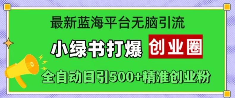 最新蓝海平台无脑引流，小绿书打爆创业圈，全自动日引500+精准创业粉-天韵资源网