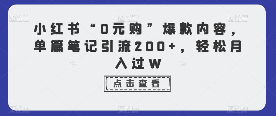 小红书“0元购”爆款内容，单篇笔记引流200+，轻松月入过W-天韵资源网
