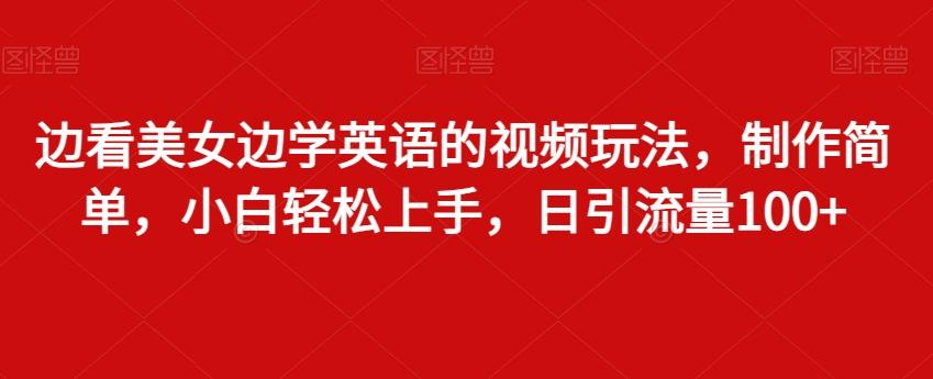 边看美女边学英语的视频玩法，制作简单，小白轻松上手，日引流量100+-天韵资源网