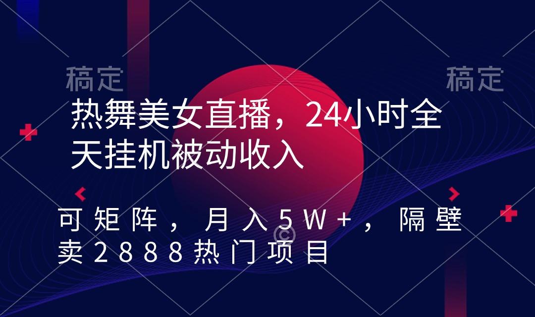 热舞美女直播，24小时全天挂机被动收入，可矩阵 月入5W+隔壁卖2888热门项目-天韵资源网