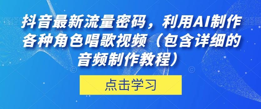 抖音最新流量密码，利用AI制作各种角色唱歌视频（包含详细的音频制作教程）【揭秘】-天韵资源网